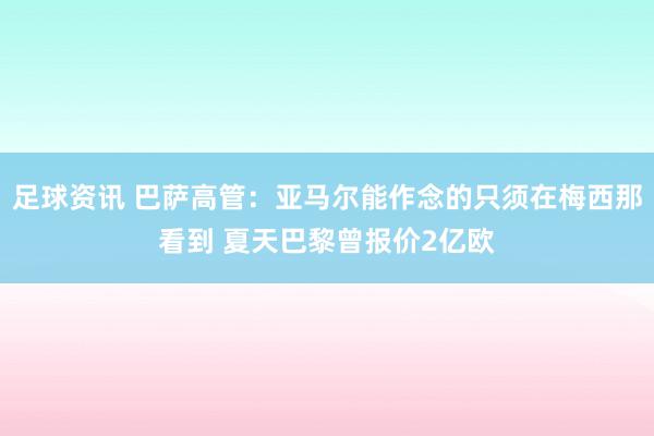 足球资讯 巴萨高管：亚马尔能作念的只须在梅西那看到 夏天巴黎曾报价2亿欧