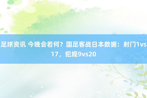 足球资讯 今晚会若何？国足客战日本数据：射门1vs17，犯规9vs20