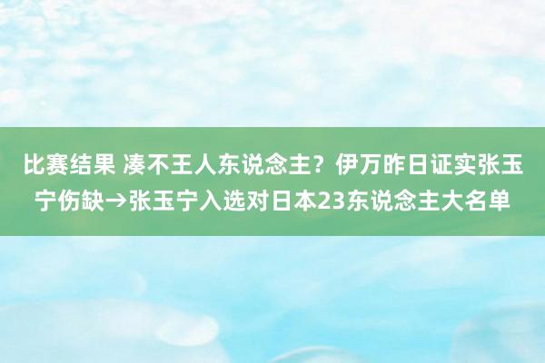 比赛结果 凑不王人东说念主？伊万昨日证实张玉宁伤缺→张玉宁入选对日本23东说念主大名单