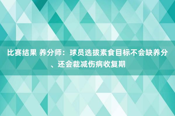 比赛结果 养分师：球员选拔素食目标不会缺养分、还会裁减伤病收复期