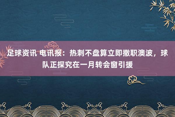 足球资讯 电讯报：热刺不盘算立即撤职澳波，球队正探究在一月转会窗引援