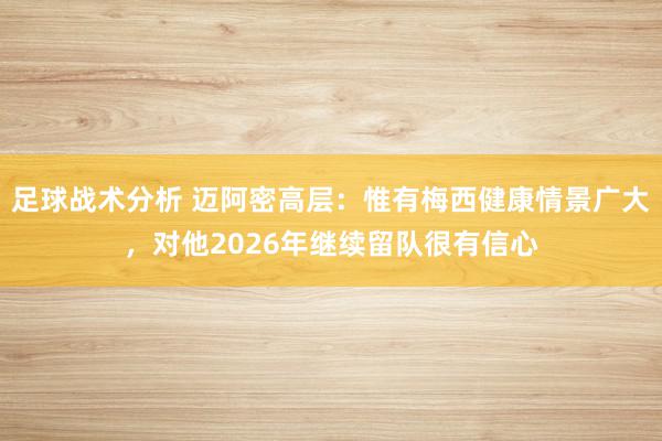 足球战术分析 迈阿密高层：惟有梅西健康情景广大，对他2026年继续留队很有信心