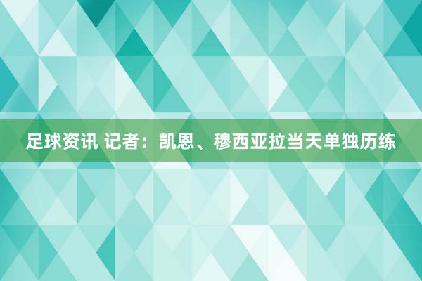 足球资讯 记者：凯恩、穆西亚拉当天单独历练