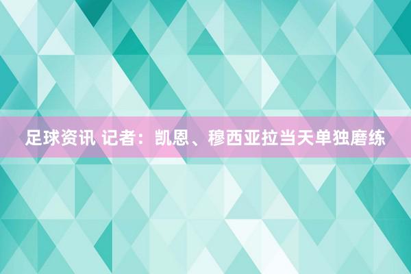 足球资讯 记者：凯恩、穆西亚拉当天单独磨练