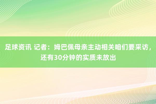 足球资讯 记者：姆巴佩母亲主动相关咱们要采访，还有30分钟的实质未放出