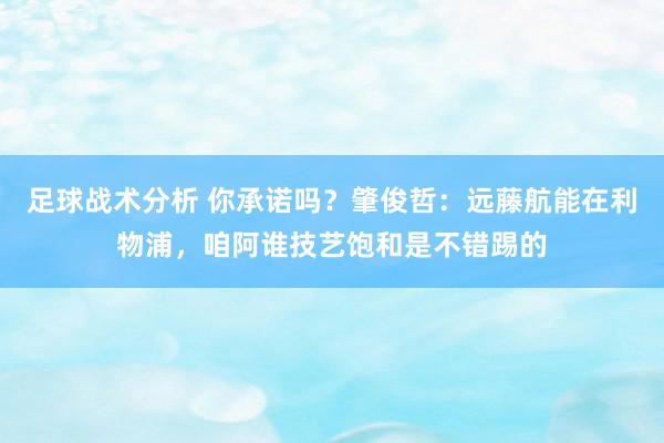 足球战术分析 你承诺吗？肇俊哲：远藤航能在利物浦，咱阿谁技艺饱和是不错踢的