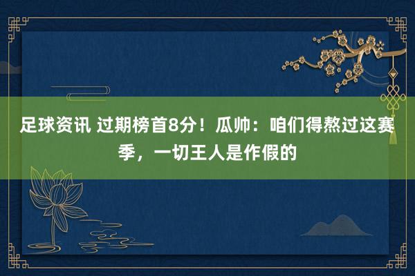 足球资讯 过期榜首8分！瓜帅：咱们得熬过这赛季，一切王人是作假的