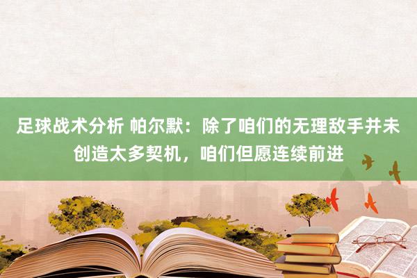 足球战术分析 帕尔默：除了咱们的无理敌手并未创造太多契机，咱们但愿连续前进