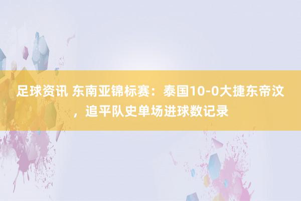 足球资讯 东南亚锦标赛：泰国10-0大捷东帝汶，追平队史单场进球数记录