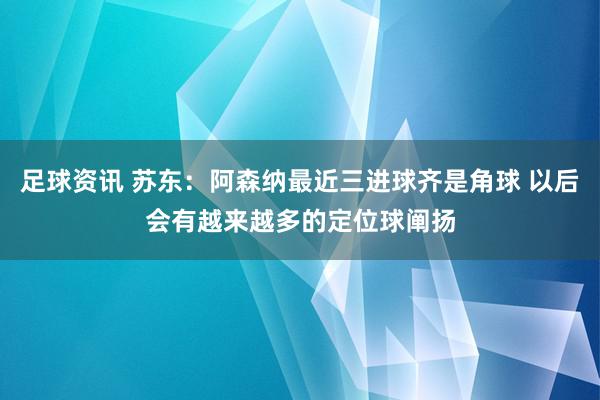 足球资讯 苏东：阿森纳最近三进球齐是角球 以后会有越来越多的定位球阐扬