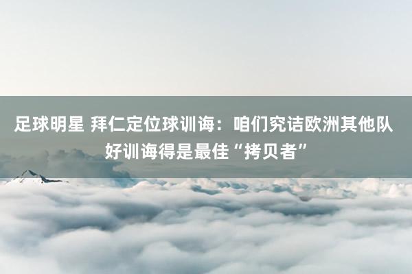 足球明星 拜仁定位球训诲：咱们究诘欧洲其他队 好训诲得是最佳“拷贝者”