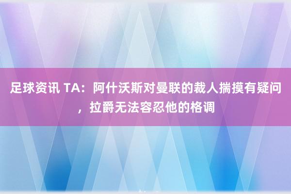 足球资讯 TA：阿什沃斯对曼联的裁人揣摸有疑问，拉爵无法容忍他的格调