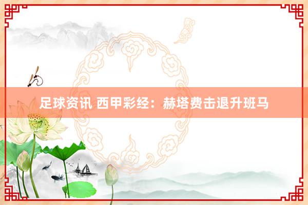 足球资讯 西甲彩经：赫塔费击退升班马