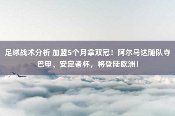 足球战术分析 加盟5个月拿双冠！阿尔马达随队夺巴甲、安定者杯，将登陆欧洲！