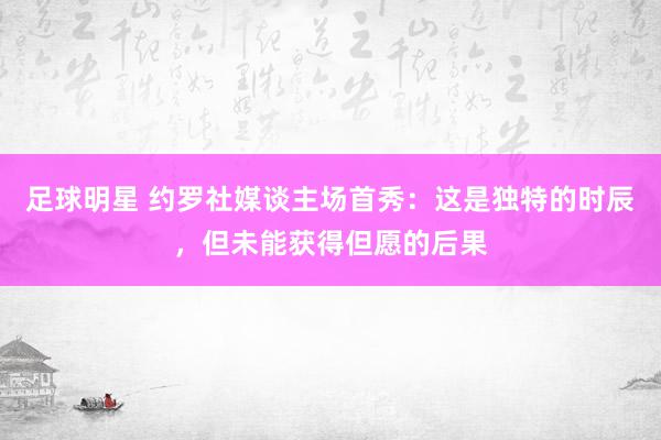 足球明星 约罗社媒谈主场首秀：这是独特的时辰，但未能获得但愿的后果