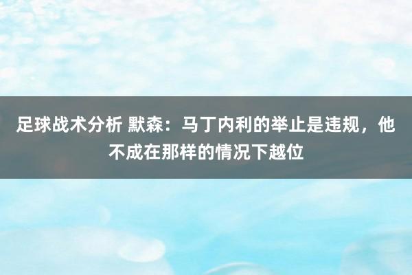 足球战术分析 默森：马丁内利的举止是违规，他不成在那样的情况下越位