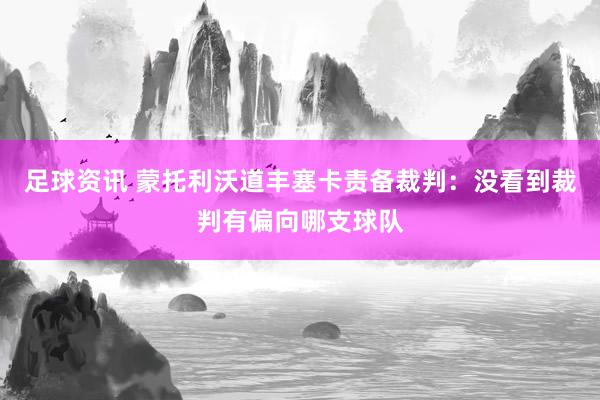 足球资讯 蒙托利沃道丰塞卡责备裁判：没看到裁判有偏向哪支球队