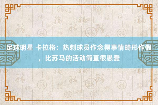 足球明星 卡拉格：热刺球员作念得事情畸形作假，比苏马的活动简直很愚蠢