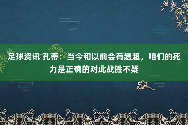 足球资讯 孔蒂：当今和以前会有趔趄，咱们的死力是正确的对此战胜不疑