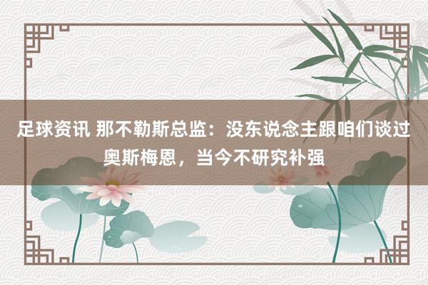 足球资讯 那不勒斯总监：没东说念主跟咱们谈过奥斯梅恩，当今不研究补强