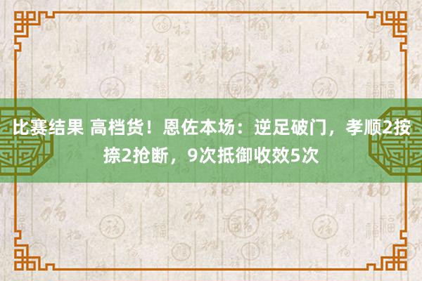 比赛结果 高档货！恩佐本场：逆足破门，孝顺2按捺2抢断，9次抵御收效5次