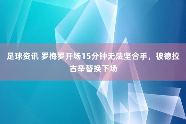 足球资讯 罗梅罗开场15分钟无法坚合手，被德拉古辛替换下场