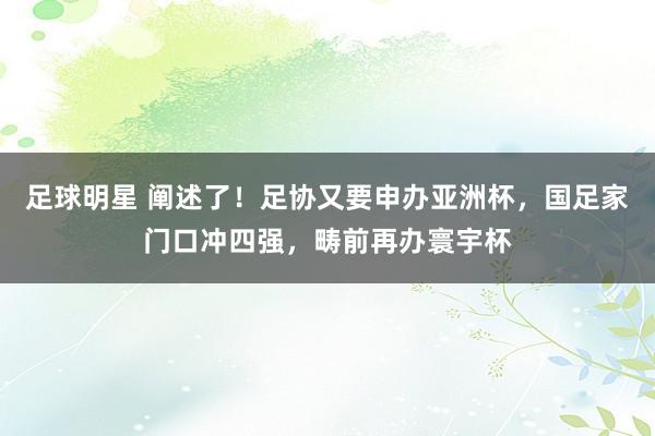 足球明星 阐述了！足协又要申办亚洲杯，国足家门口冲四强，畴前再办寰宇杯