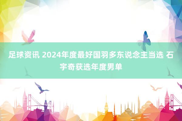 足球资讯 2024年度最好国羽多东说念主当选 石宇奇获选年度男单